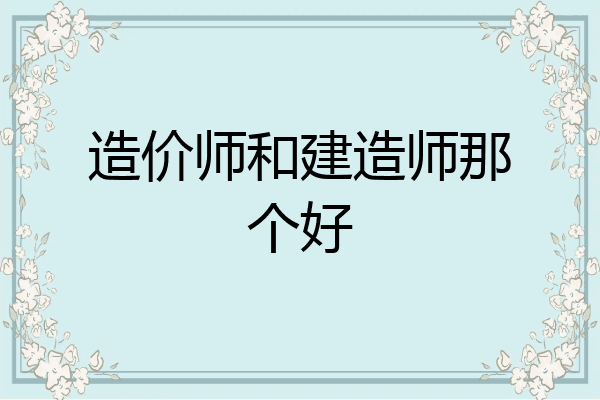 造价师和建造师那个好