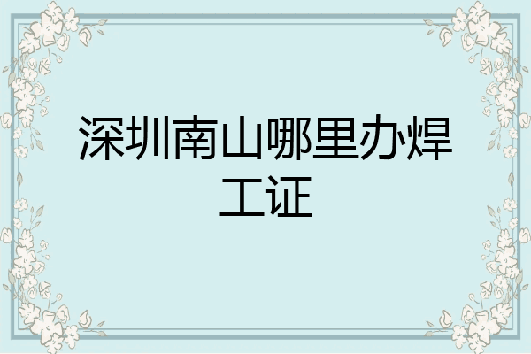 深圳南山哪里办焊工证