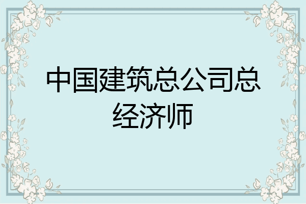 中国建筑总公司总经济师