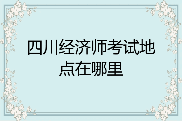 四川经济师考试地点在哪里