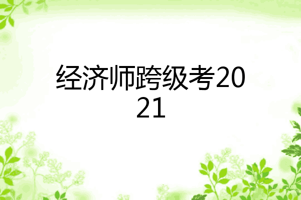 经济师跨级考2021