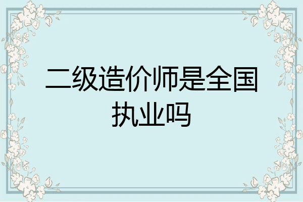 二级造价师是全国执业吗