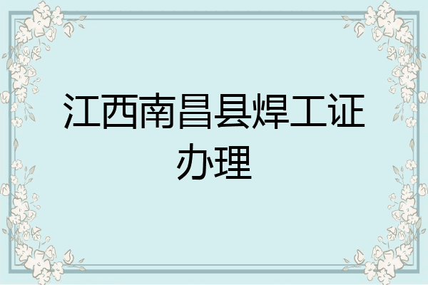 江西南昌县焊工证办理