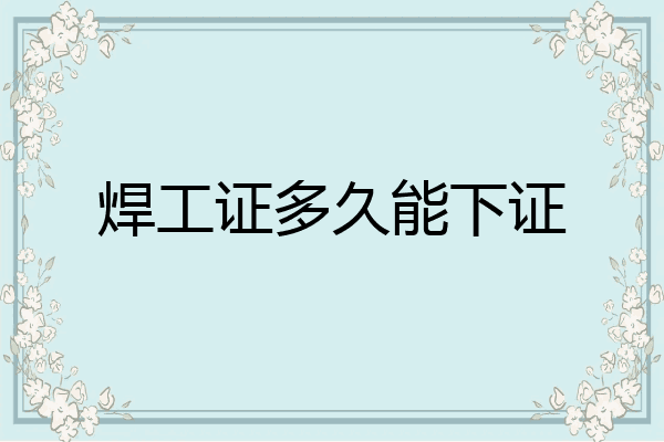 焊工证多久能下证