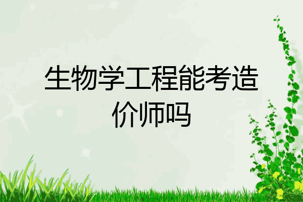 生物学工程能考造价师吗