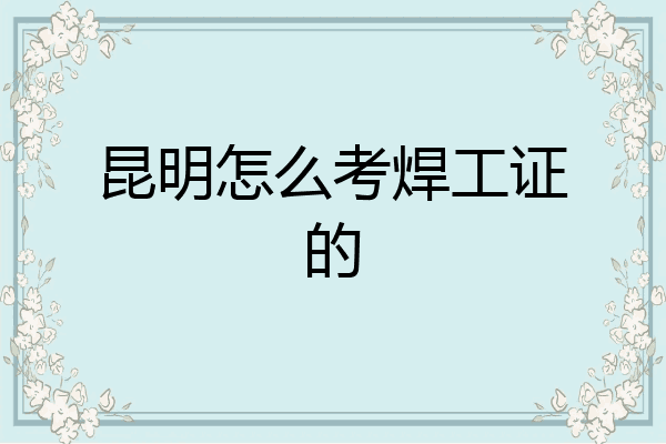 昆明怎么考焊工证的