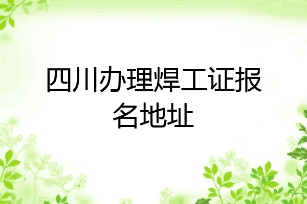 四川办理焊工证报名地址