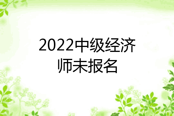 2022中级经济师未报名