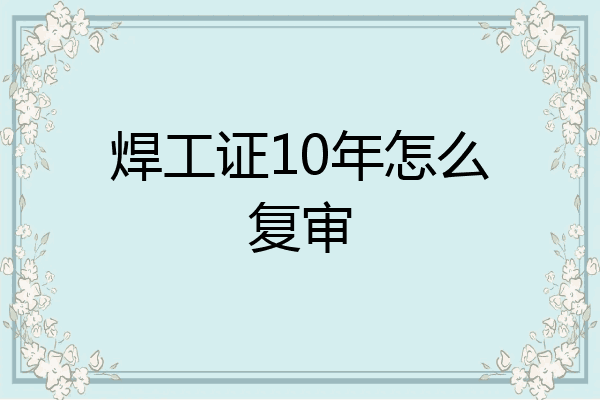 焊工证10年怎么复审