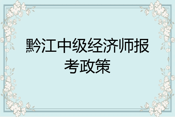 黔江中级经济师报考政策