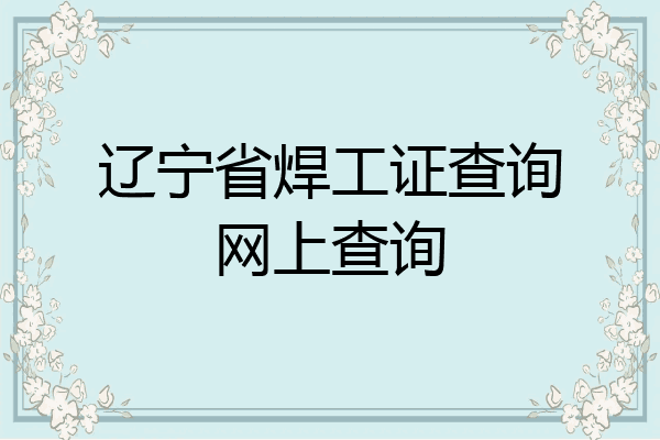 辽宁省焊工证查询网上查询