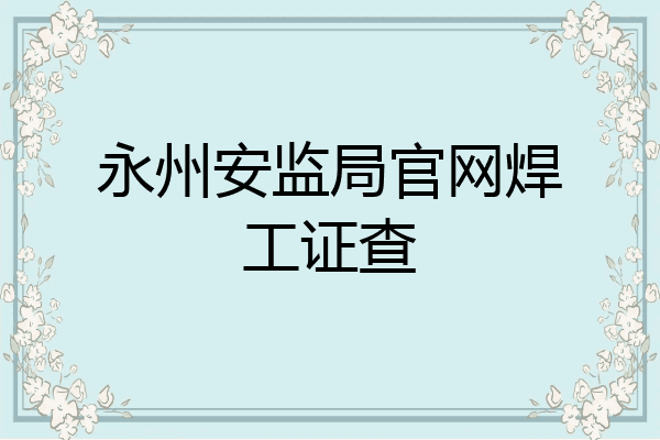 永州安监局官网焊工证查