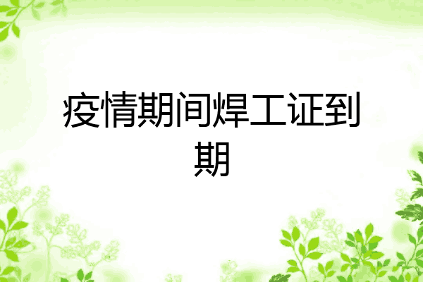 疫情期间焊工证到期