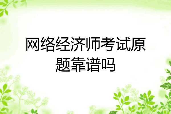 网络经济师考试原题靠谱吗