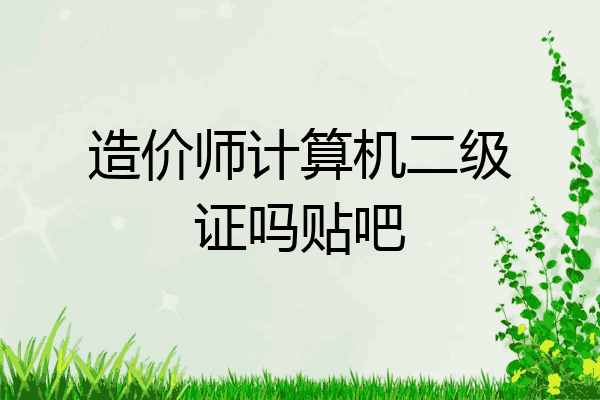 造价师计算机二级证吗贴吧