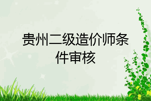 贵州二级造价师条件审核