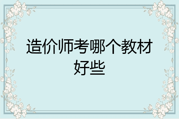 造价师考哪个教材好些