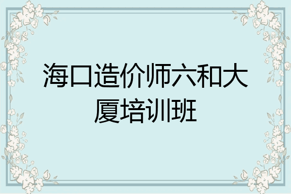 海口造价师六和大厦培训班