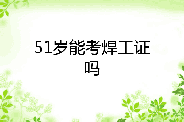 51岁能考焊工证吗