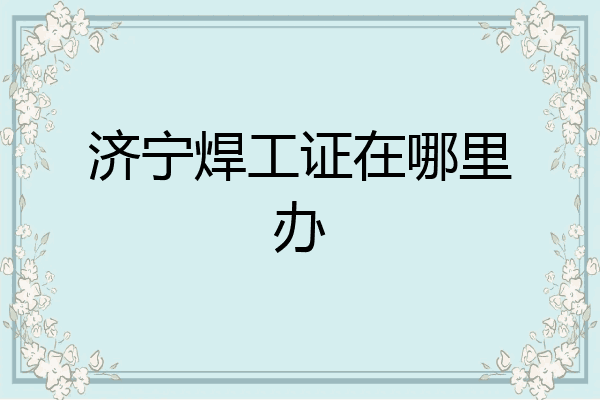 济宁焊工证在哪里办