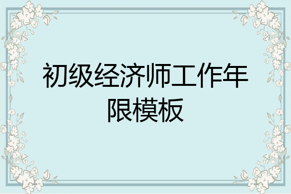 初级经济师工作年限模板
