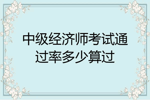 中级经济师考试通过率多少算过