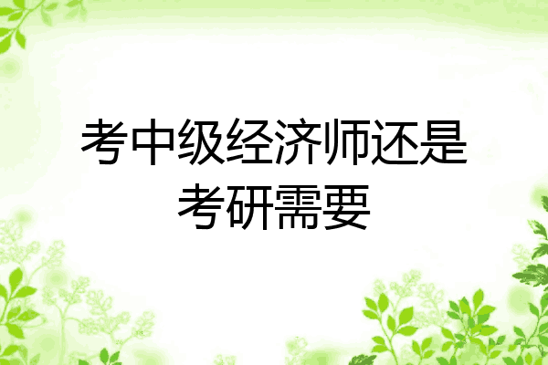 考中级经济师还是考研需要