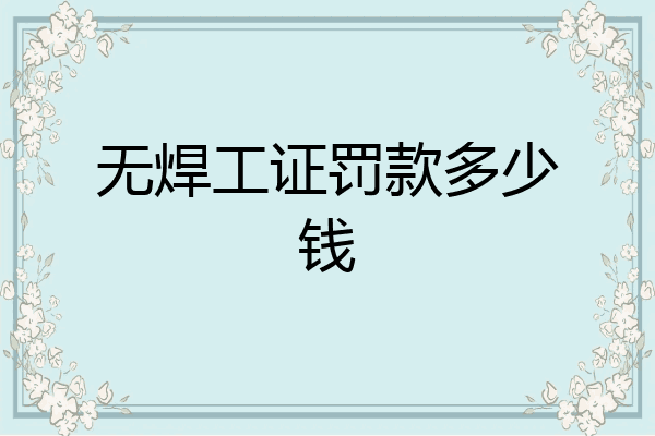 无焊工证罚款多少钱