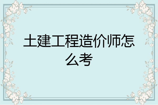 土建工程造价师怎么考
