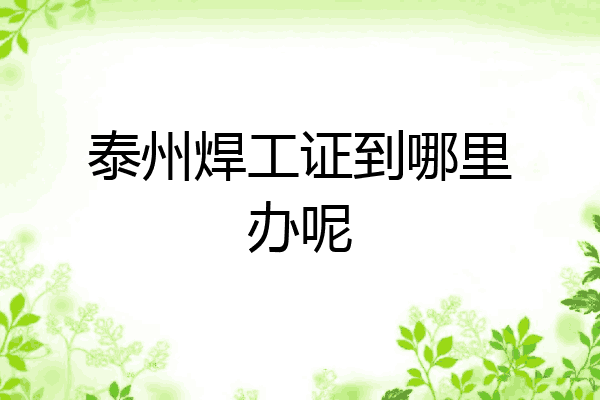 泰州焊工证到哪里办呢