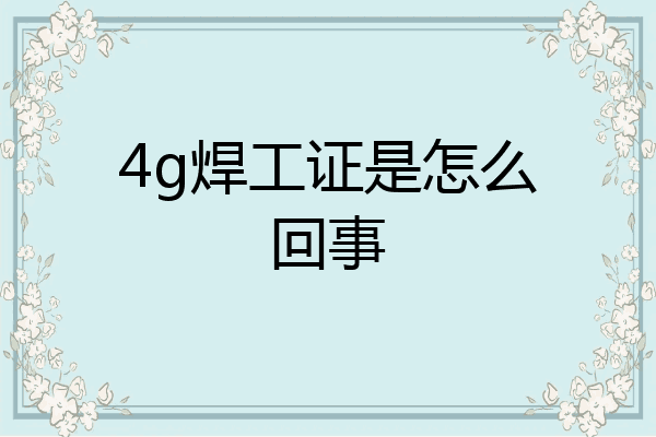 4g焊工证是怎么回事