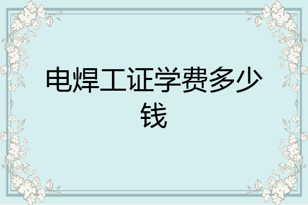 电焊工证学费多少钱