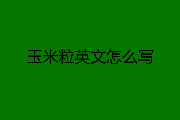 玉米粒英文怎么写