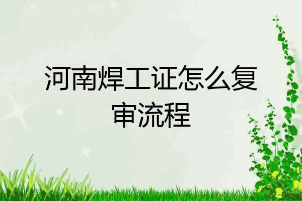 河南焊工证怎么复审流程