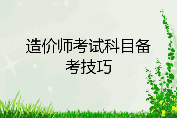 造价师考试科目备考技巧