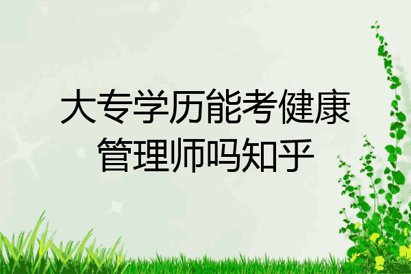 大专学历能考健康管理师吗知乎