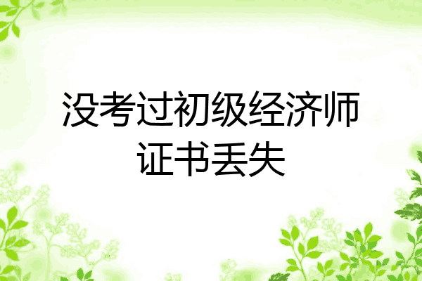 没考过初级经济师证书丢失