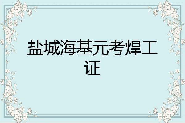 盐城海基元考焊工证