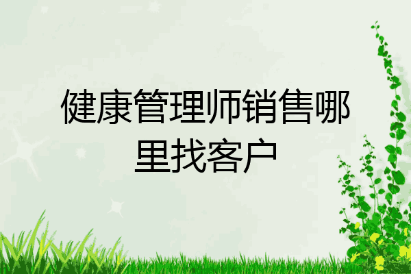 健康管理师销售哪里找客户