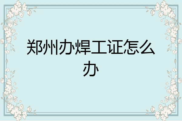 郑州办焊工证怎么办