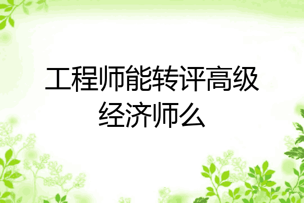 工程师能转评高级经济师么