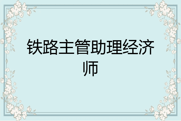 铁路主管助理经济师