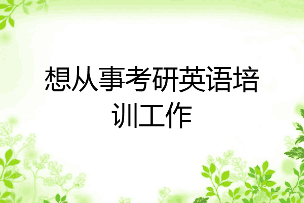 想从事考研英语培训工作