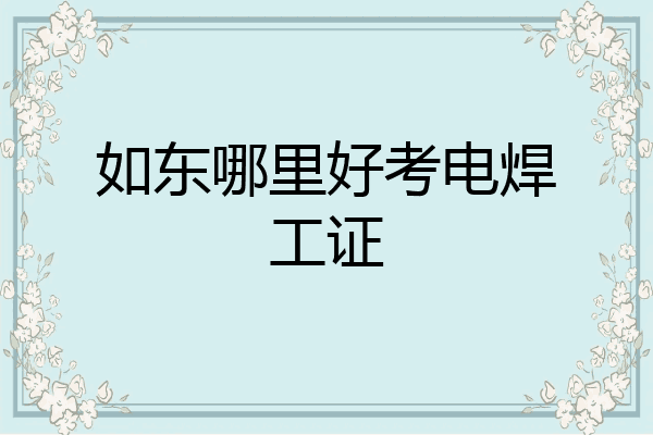 如东哪里好考电焊工证