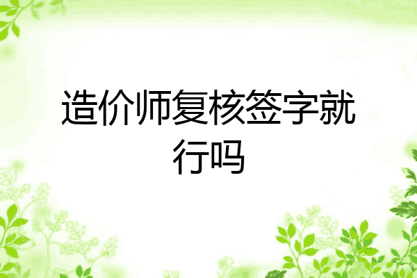造价师复核签字就行吗