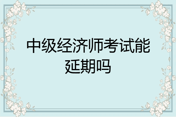 中级经济师考试能延期吗