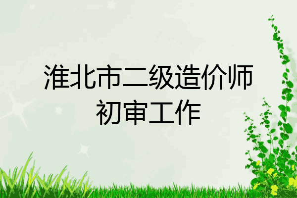 淮北市二级造价师初审工作