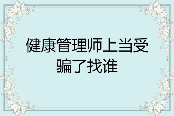 健康管理师上当受骗了找谁