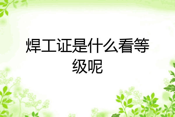 焊工证是什么看等级呢