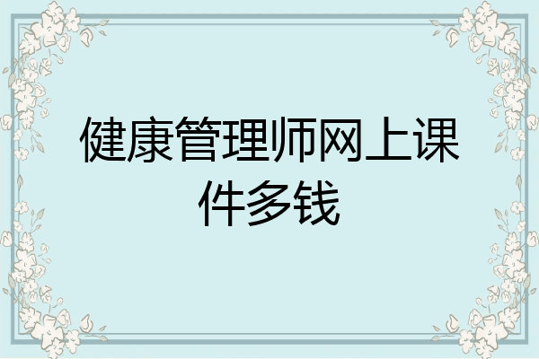 健康管理师网上课件多钱